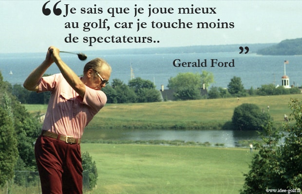 Je sais que je joue mieux au golf car je touche moins de spectateurs - Gerald Ford