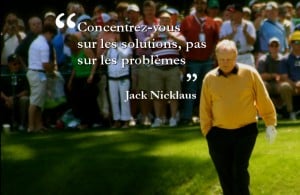 Concentrez-vous sur les solutions pas sur les problèmes - Jack Nicklaus